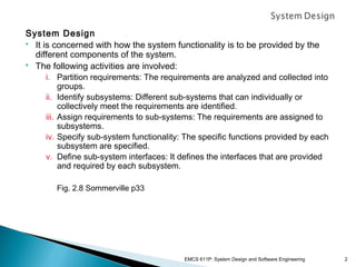 System Design
 It is concerned with how the system functionality is to be provided by the
different components of the sys...