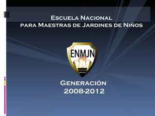 Escuela Nacional  para Maestras de Jardines de Niños  Generación  2008-2012 