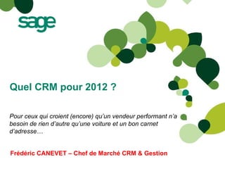 Quel CRM pour 2012 ? Frédéric CANEVET – Chef de Marché CRM & Gestion Pour ceux qui croient (encore) qu’un vendeur performant n’a besoin de rien d’autre qu’une voiture et un bon carnet d’adresse… 