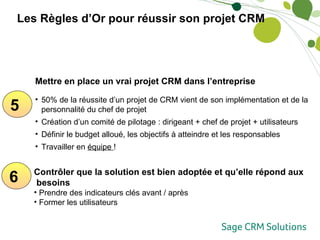 5 6 <ul><li>Mettre en place un vrai projet CRM dans l’entreprise </li></ul><ul><li>50% de la réussite d’un projet de CRM v...