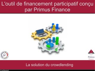 Confidentiel
L'outil de financement participatif conçu
par Primus Finance
La solution du crowdlending
 