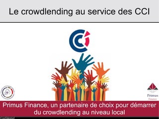 Confidentiel
Le crowdlending au service des CCI
Primus Finance, un partenaire de choix pour démarrer
du crowdlending au niveau local
 