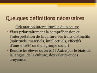 Quelques définitions nécessaires
Orientation interculturelle d’un cours:
• Viser prioritairement la compréhension et
l’int...