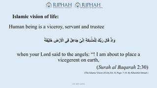 Islamic vision of life:
Human being is a viceroy, servant and trustee
ُ
َ‫ف‬ۡ‫ي‬ِ‫ل‬َ‫خ‬ُ ِ
‫ض‬ ۡ
‫ر‬َ ۡ
‫ىُاَل‬ِ‫ف‬ُ‫ل‬ِ‫...