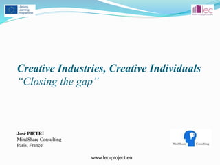 www.lec-project.eu
*
Creative Industries, Creative Individuals
“Closing the gap”
José PIETRI
MindShare Consulting
Paris, France
 