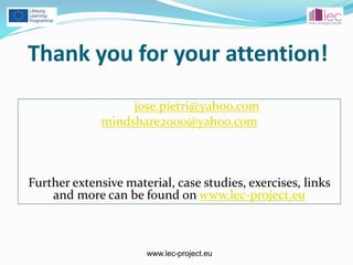 www.lec-project.eu
Thank you for your attention!
jose.pietri@yahoo.com
mindshare2000@yahoo.com
Further extensive material, case studies, exercises, links
and more can be found on www.lec-project.eu
 