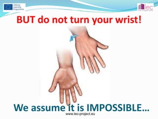 www.lec-project.eu
BUT do not turn your wrist!
We assume it is IMPOSSIBLE…
 