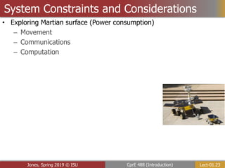 Lect-01.23
CprE 488 (Introduction)
Jones, Spring 2019 © ISU
System Constraints and Considerations
• Exploring Martian surface (Power consumption)
– Movement
– Communications
– Computation
 