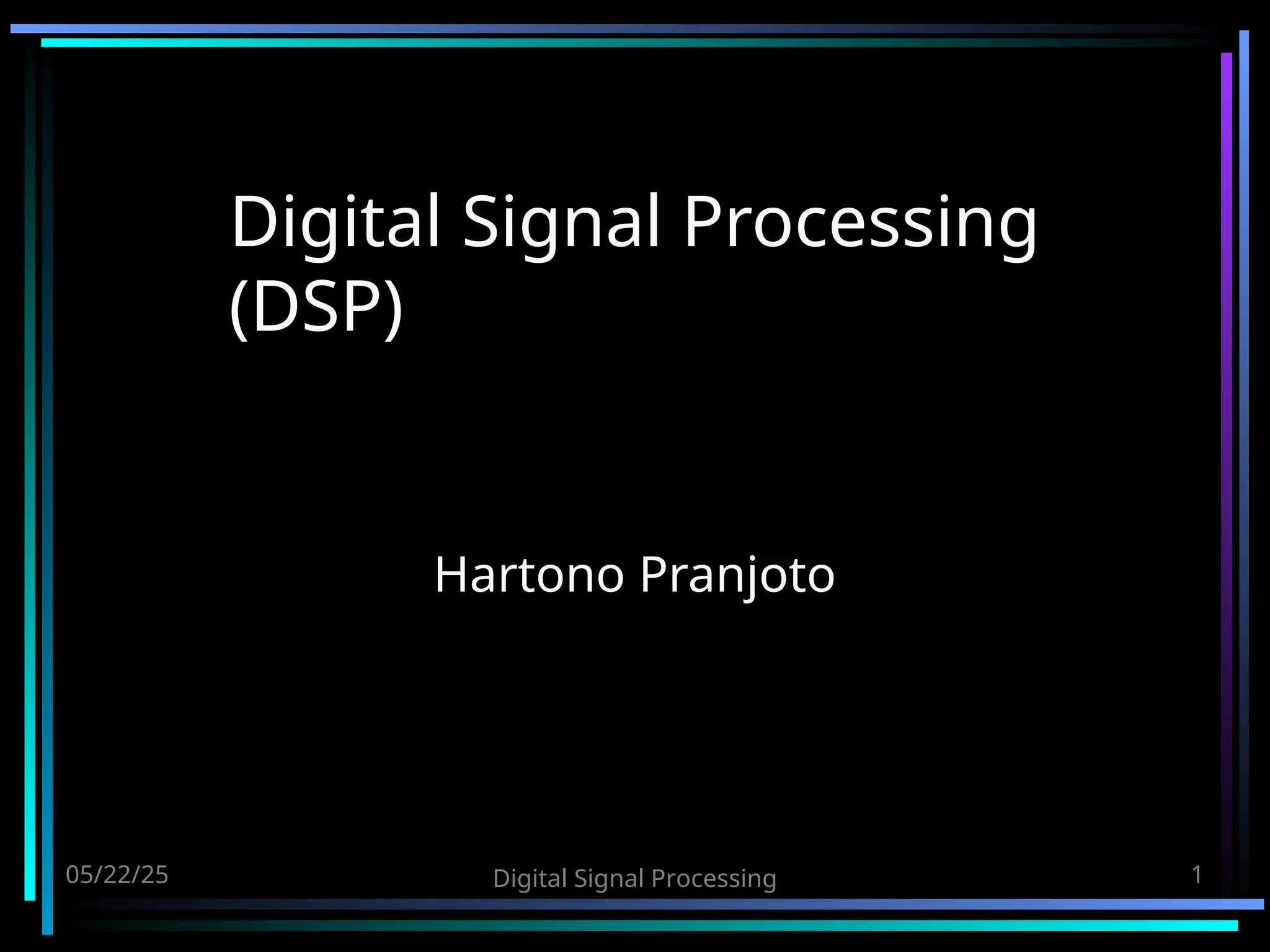 05/22/25 Digital Signal Processing 1 Digital Signal Processing (DSP) Hartono Pranjoto 