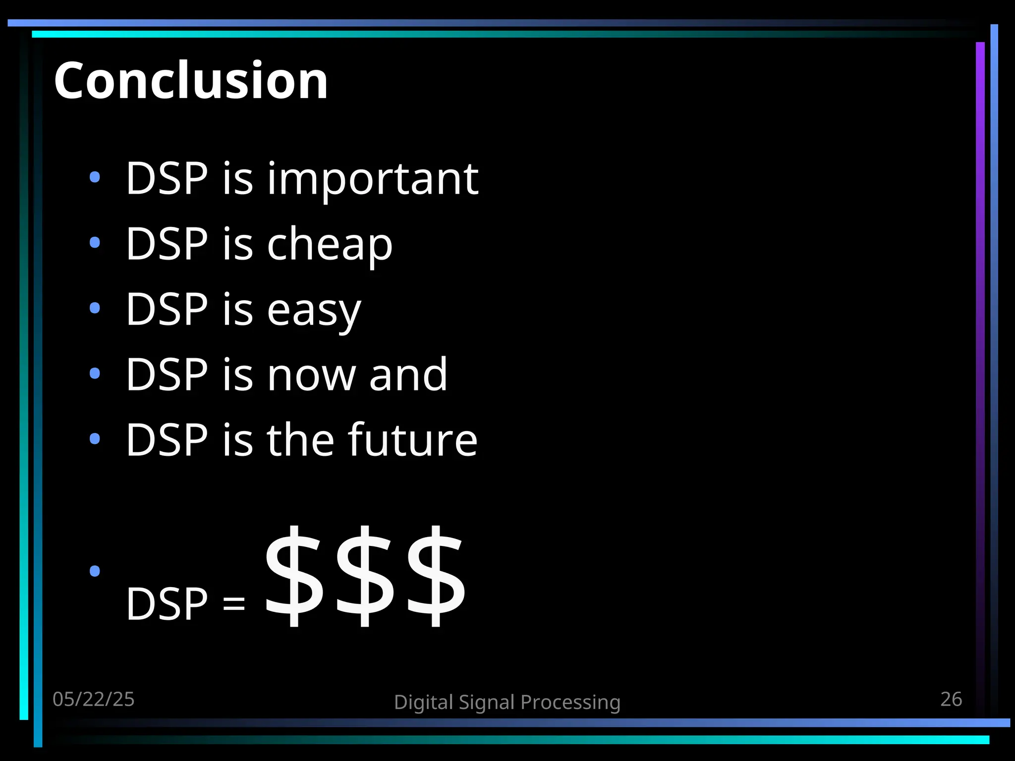 05/22/25 Digital Signal Processing 26 Conclusion • DSP is important • DSP is cheap • DSP is easy • DSP is now and • DSP is the future • DSP = $$$ 