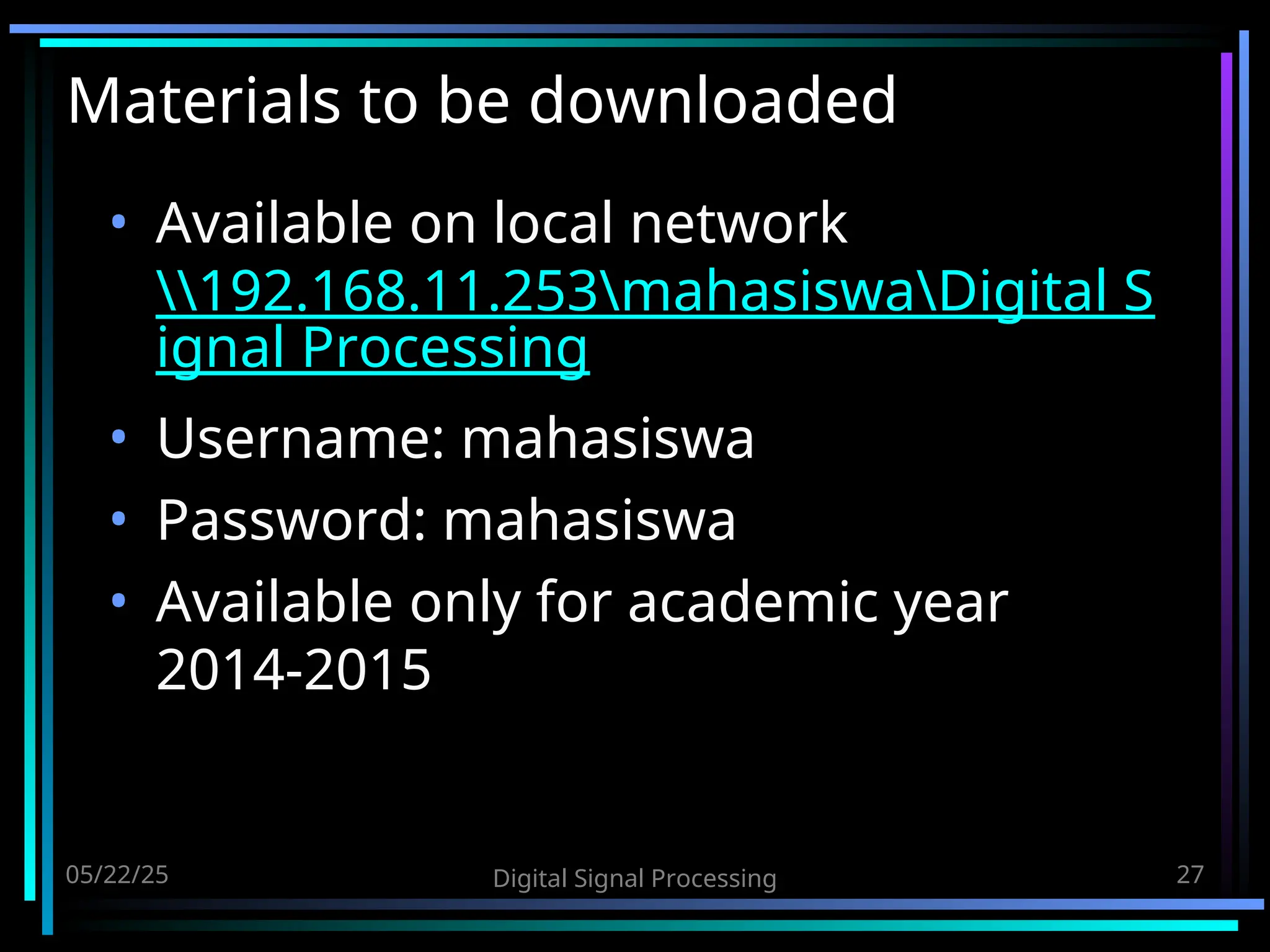 Materials to be downloaded • Available on local network 192.168.11.253mahasiswaDigital S ignal Processing • Username: mahasiswa • Password: mahasiswa • Available only for academic year 2014-2015 05/22/25 Digital Signal Processing 27 