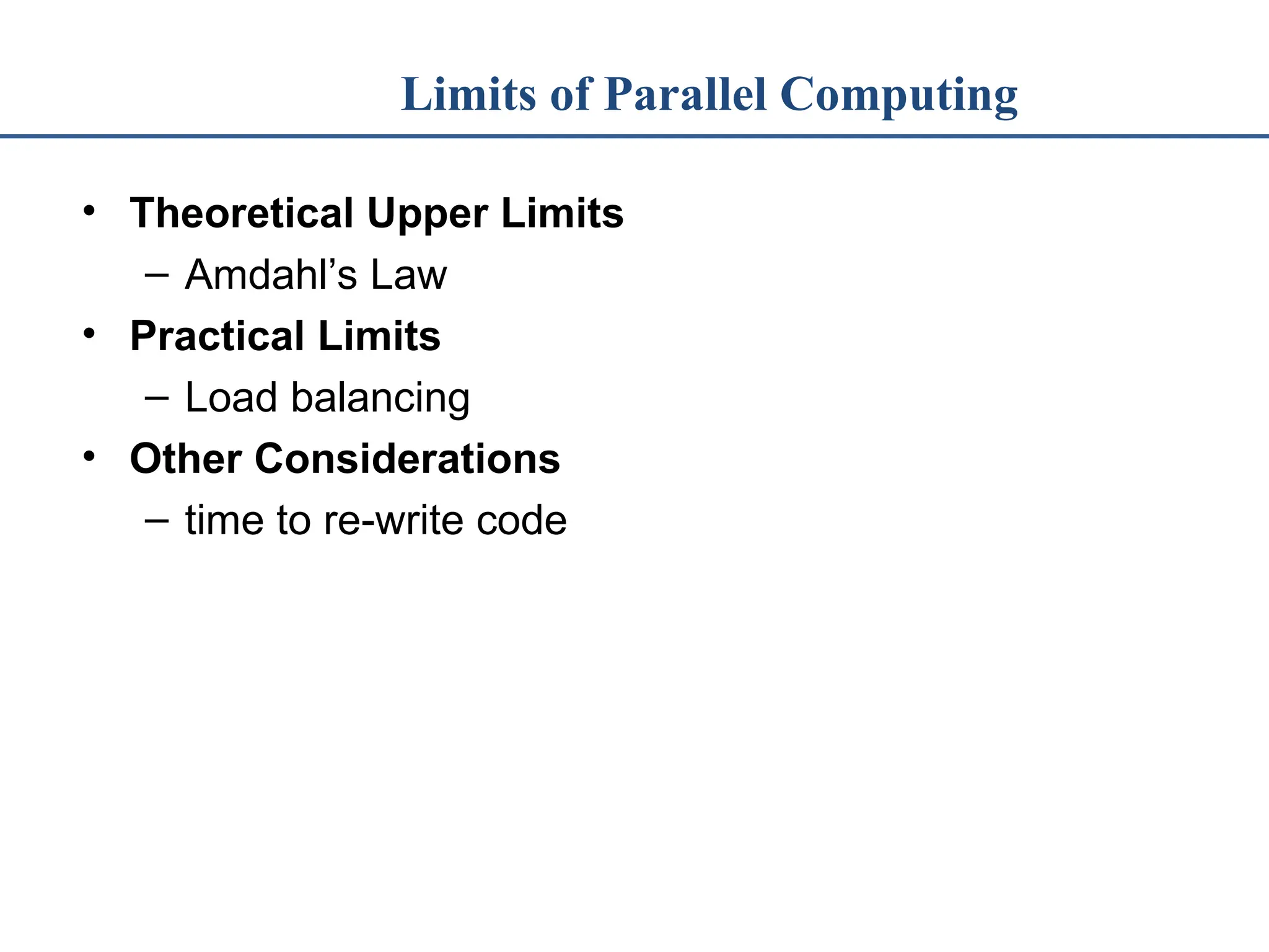 Limits of Parallel Computing • Theoretical Upper Limits – Amdahl’s Law • Practical Limits – Load balancing • Other Considerations – time to re-write code 