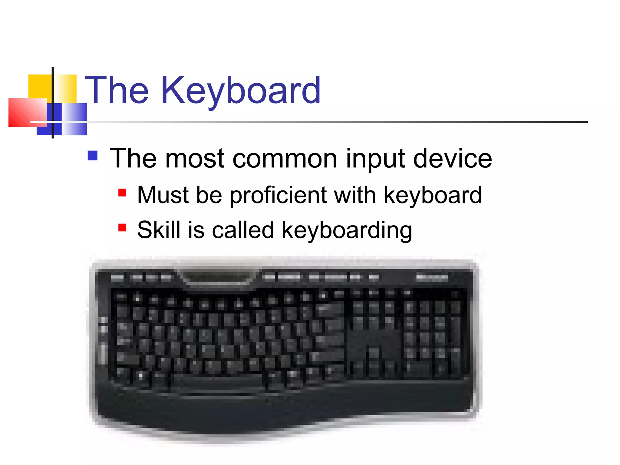The Keyboard
 The most common input device
 Must be proficient with keyboard
 Skill is called keyboarding
 