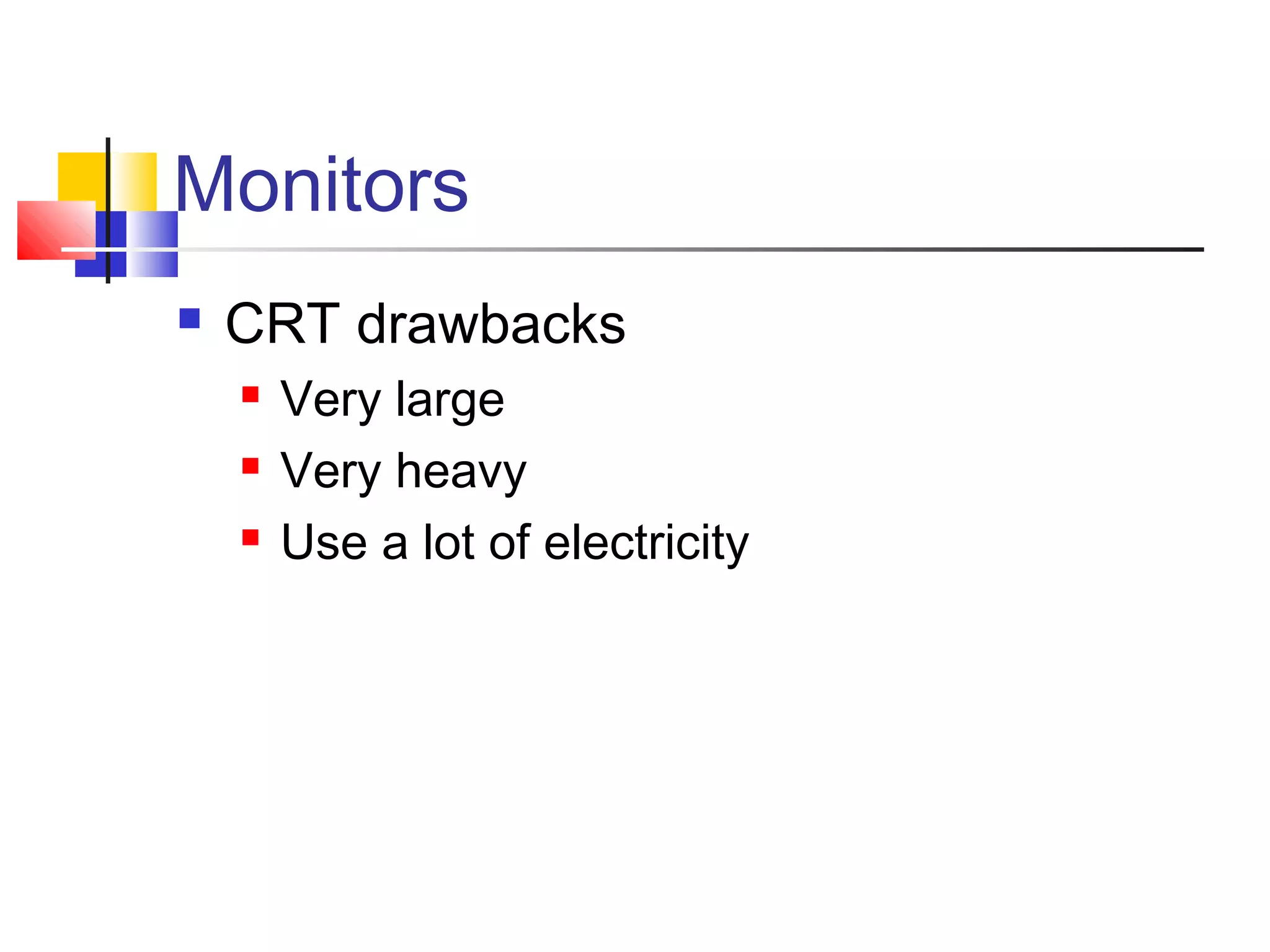 Monitors
 CRT drawbacks
 Very large
 Very heavy
 Use a lot of electricity
 