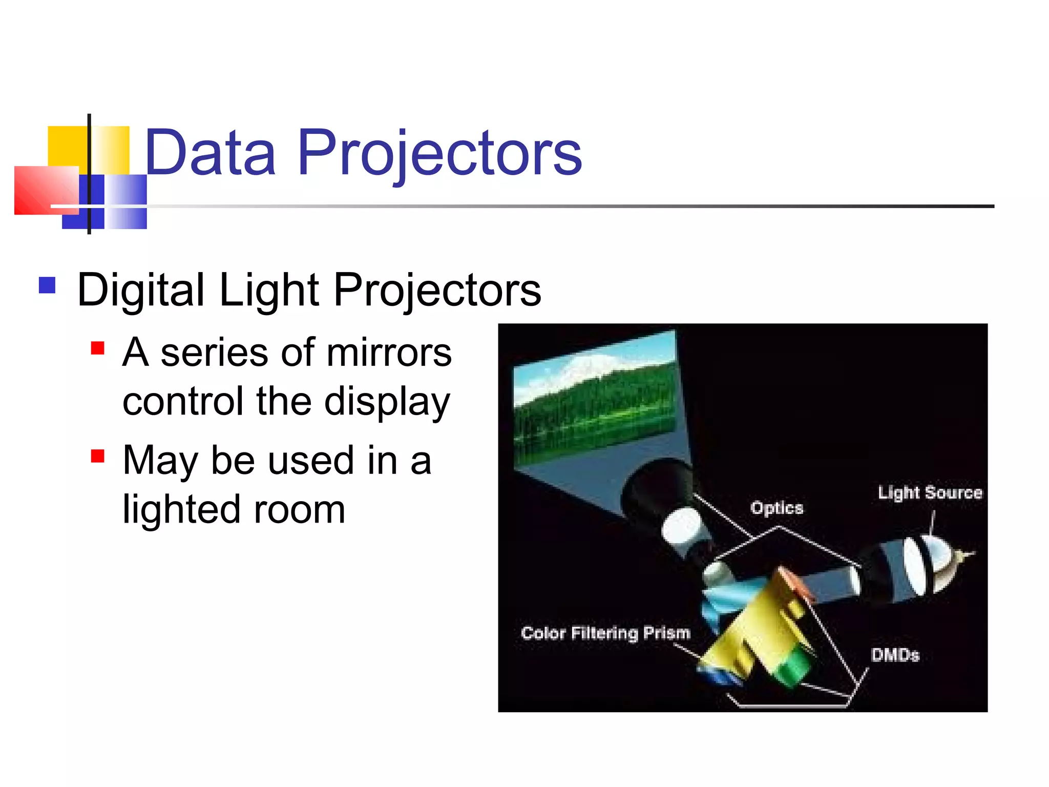 Data Projectors
 Digital Light Projectors
 A series of mirrors
control the display
 May be used in a
lighted room
 