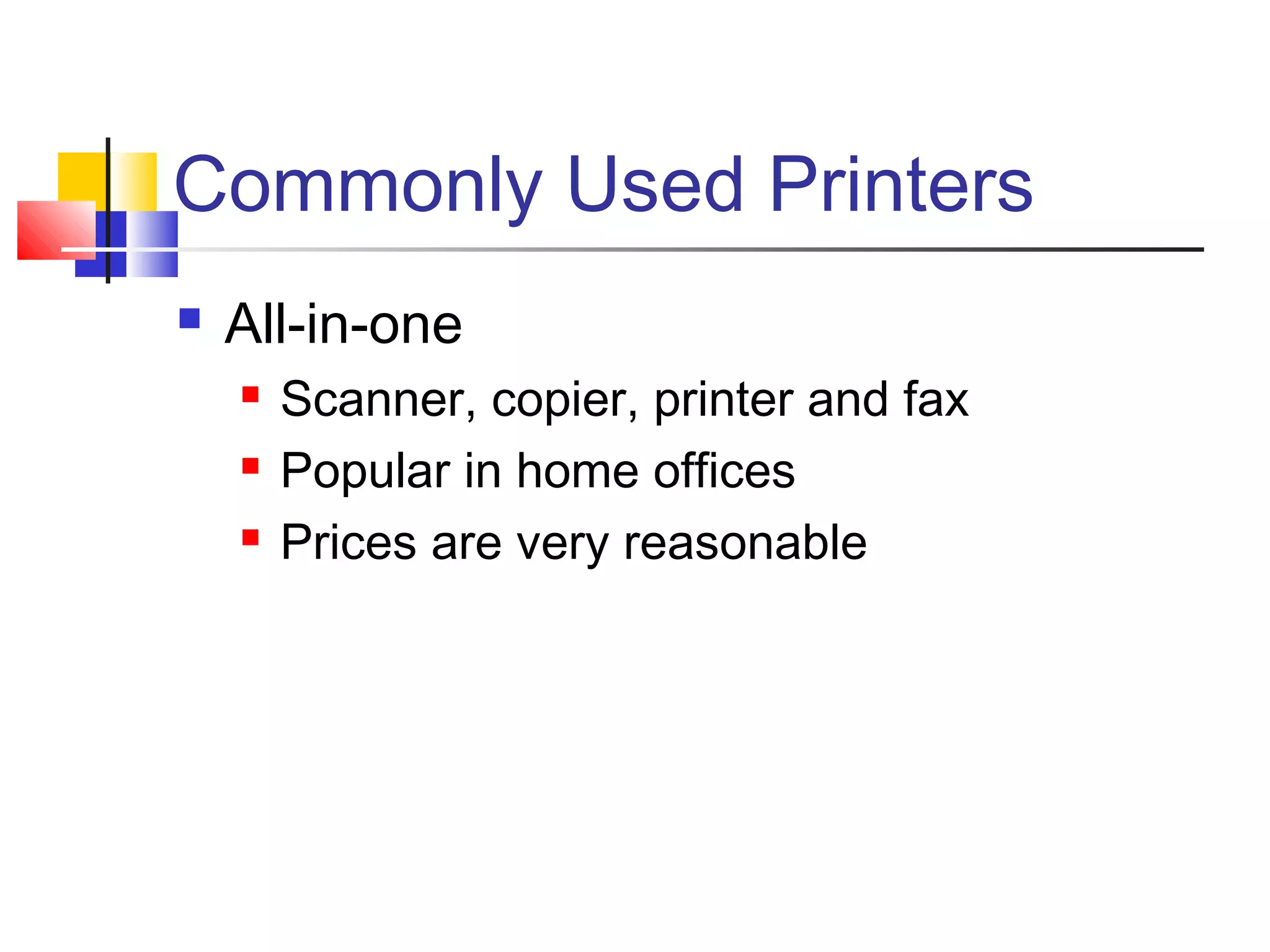 Commonly Used Printers
 All-in-one
 Scanner, copier, printer and fax
 Popular in home offices
 Prices are very reasonable
 