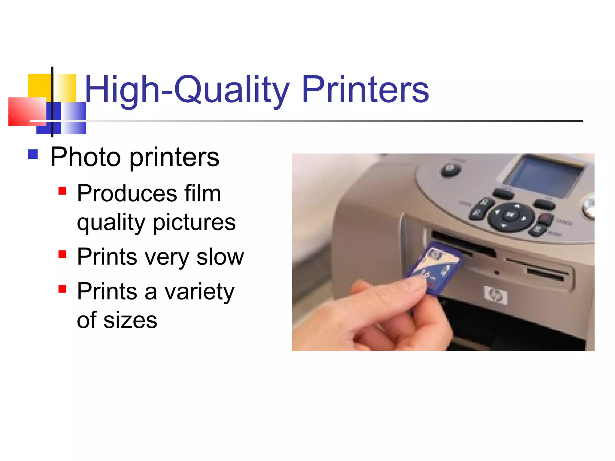 High-Quality Printers
 Photo printers
 Produces film
quality pictures
 Prints very slow
 Prints a variety
of sizes
 