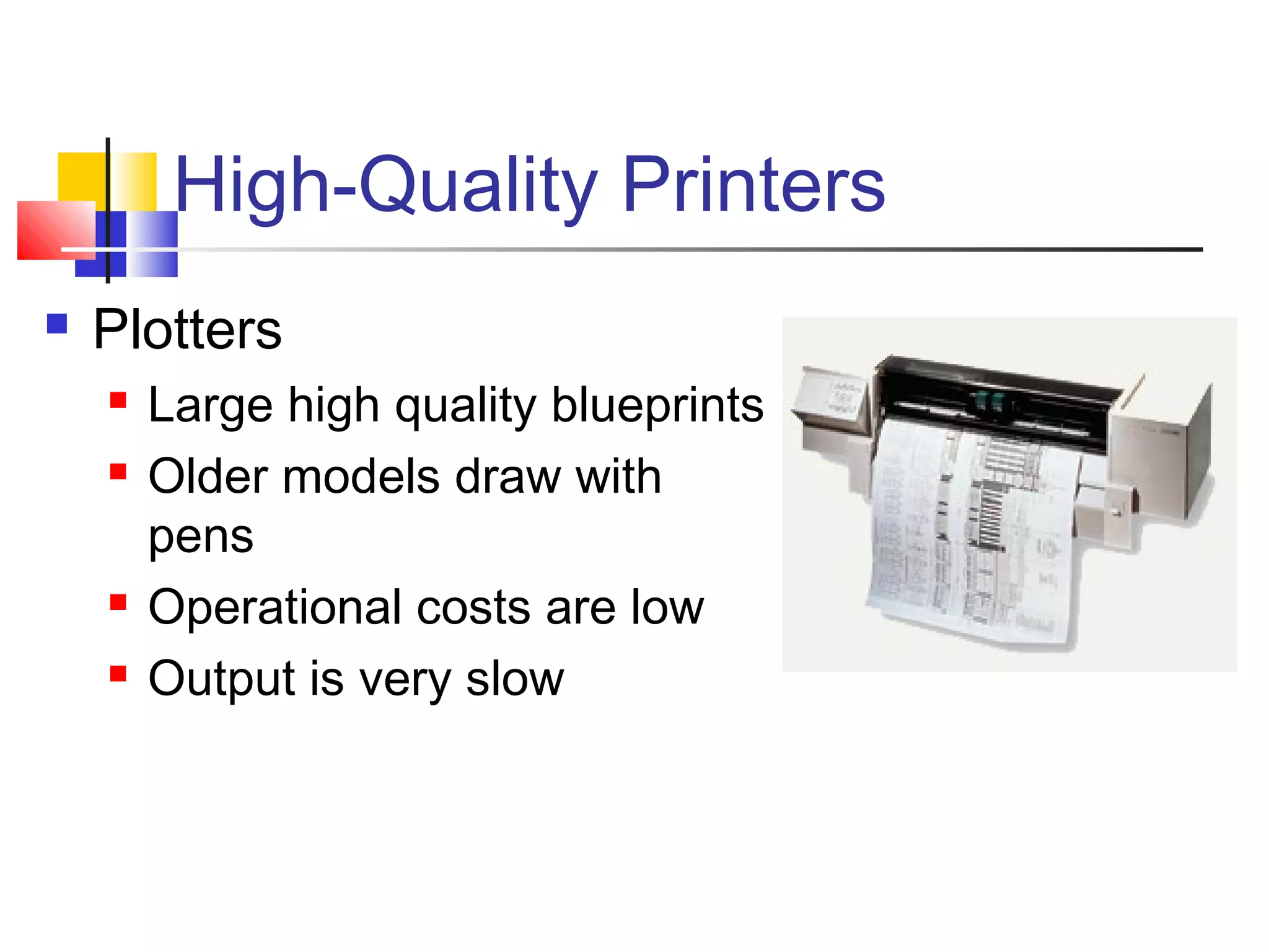 High-Quality Printers
 Plotters
 Large high quality blueprints
 Older models draw with
pens
 Operational costs are low
 Output is very slow
 
