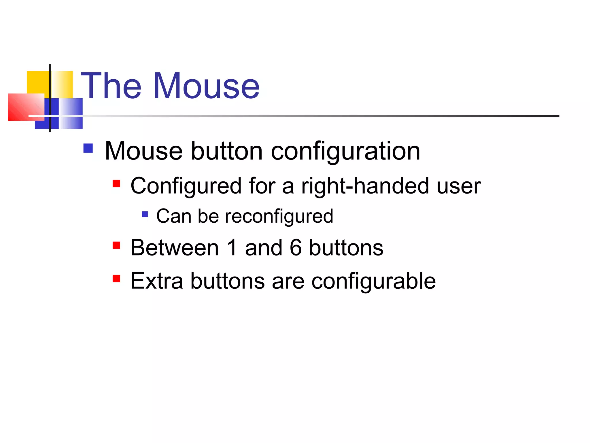 The Mouse
 Mouse button configuration
 Configured for a right-handed user

Can be reconfigured
 Between 1 and 6 buttons
 Extra buttons are configurable
 