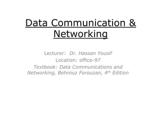 Data Communication & Networking Lecturer:  Dr. Hassan Yousif Location: office-97 Textbook: Data Communications and Networking, BehrouzForouzan, 4th Edition 
