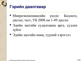 Гэрийн даалгавар
 Микроэкономиксийн үндэс: Бодлого,
дасгал, тест, УБ 2008 он 1-49 дасгал
 Эдийн засгийн судалгааны арга, судлах
зүйлс
 Эдийн засгийн нөөц, түүний хэрэглээ

© 2009 Pearson Addison-Wesley. All rights reserved.

2-10

 