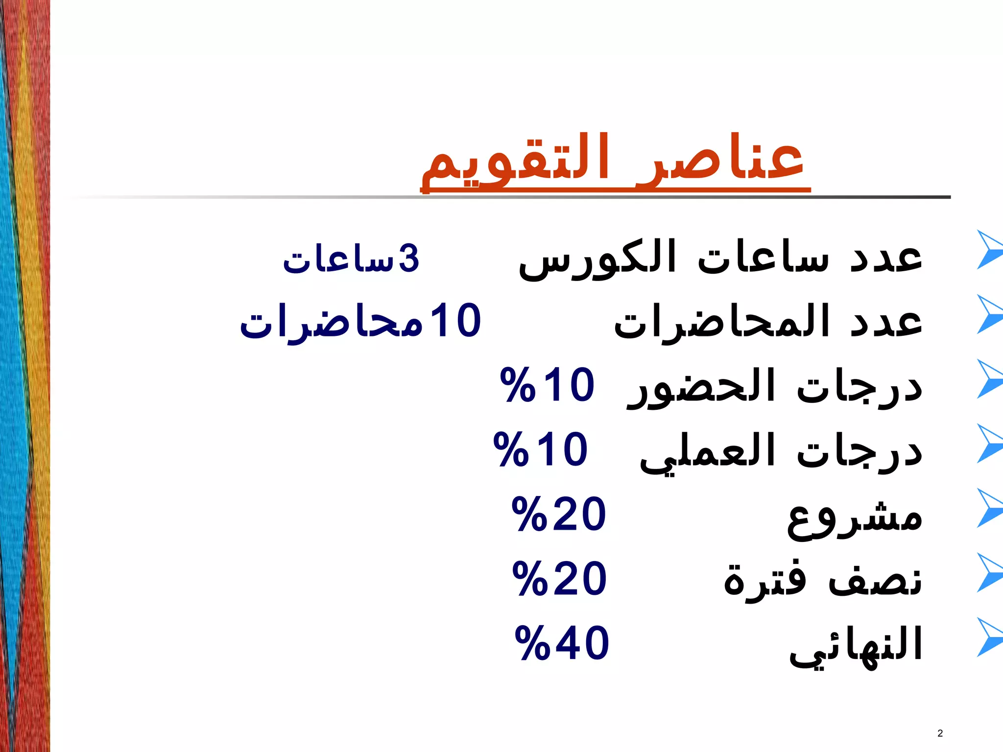 ‫التقويم‬ ‫عناصر‬
‫الكورس‬ ‫ساعات‬ ‫عدد‬3‫ساعات‬
‫المحاضرات‬ ‫عدد‬10‫محاضرات‬
‫الحضور‬ ‫درجات‬10%
‫العملي‬ ‫درجات‬10%
‫مشروع‬20%
‫فترة‬ ‫نصف‬20%
‫النهائي‬40%
2
 