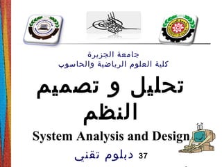 ‫تصميم‬ ‫و‬ ‫تحليل‬
‫النظم‬
System Analysis and Design
37‫تقني‬ ‫دبلوم‬
‫الجزيرة‬ ‫جامعة‬
‫والحاسوب‬ ‫الرياضية‬ ‫العلوم‬ ‫كلية‬
 