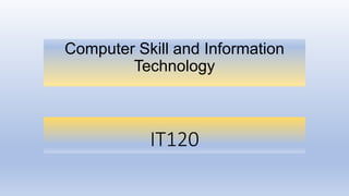 IT120
Computer Skill and Information
Technology
 