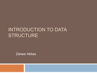 INTRODUCTION TO DATA
STRUCTURE
Zaheer Abbas
 