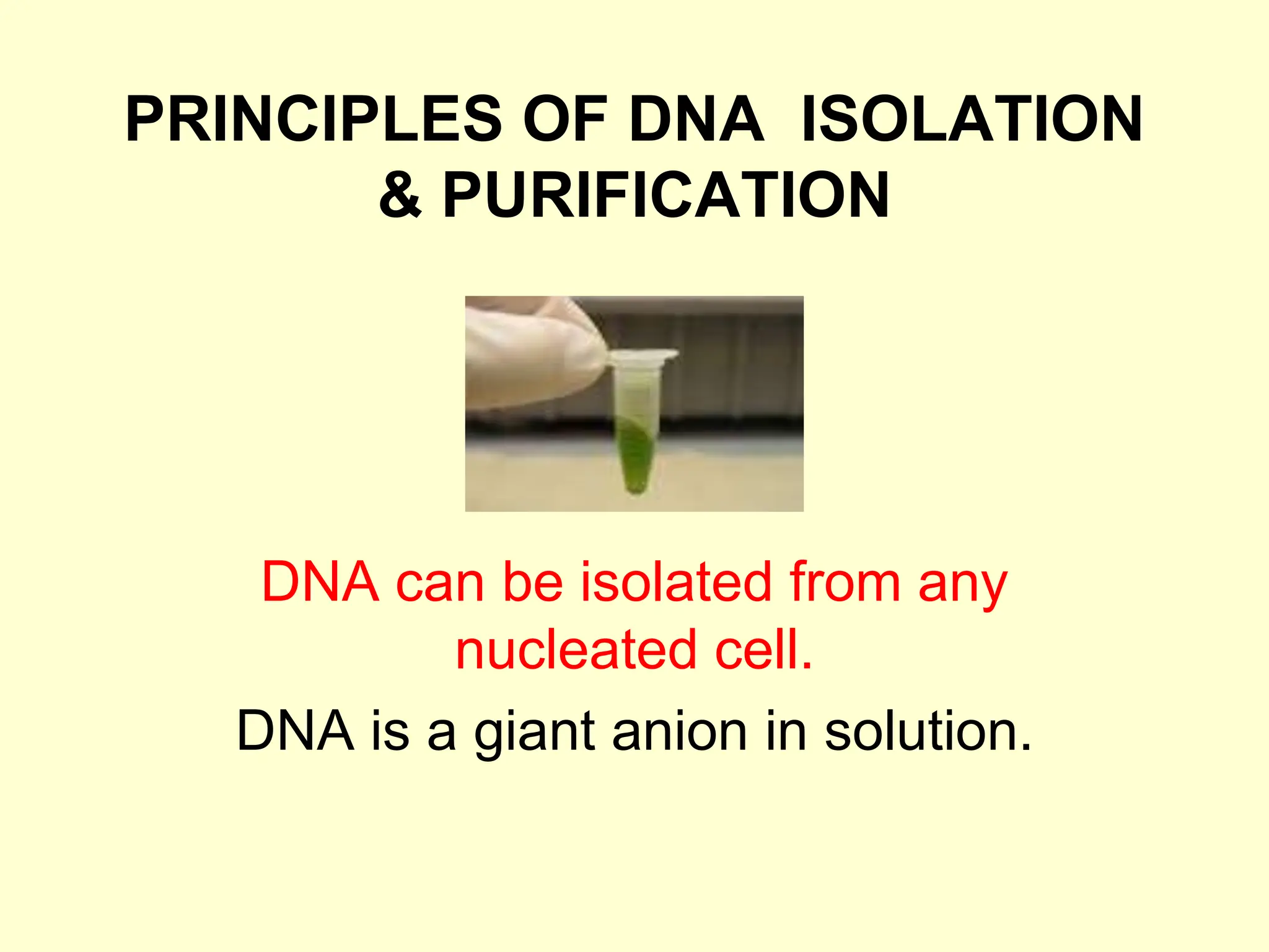 PRINCIPLES OF DNA ISOLATION
& PURIFICATION
DNA can be isolated from any
nucleated cell.
DNA is a giant anion in solution.
 