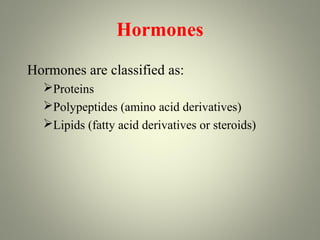 Hormones
Hormones are classified as:
  Proteins
  Polypeptides (amino acid derivatives)
  Lipids (fatty acid derivatives or steroids)
 