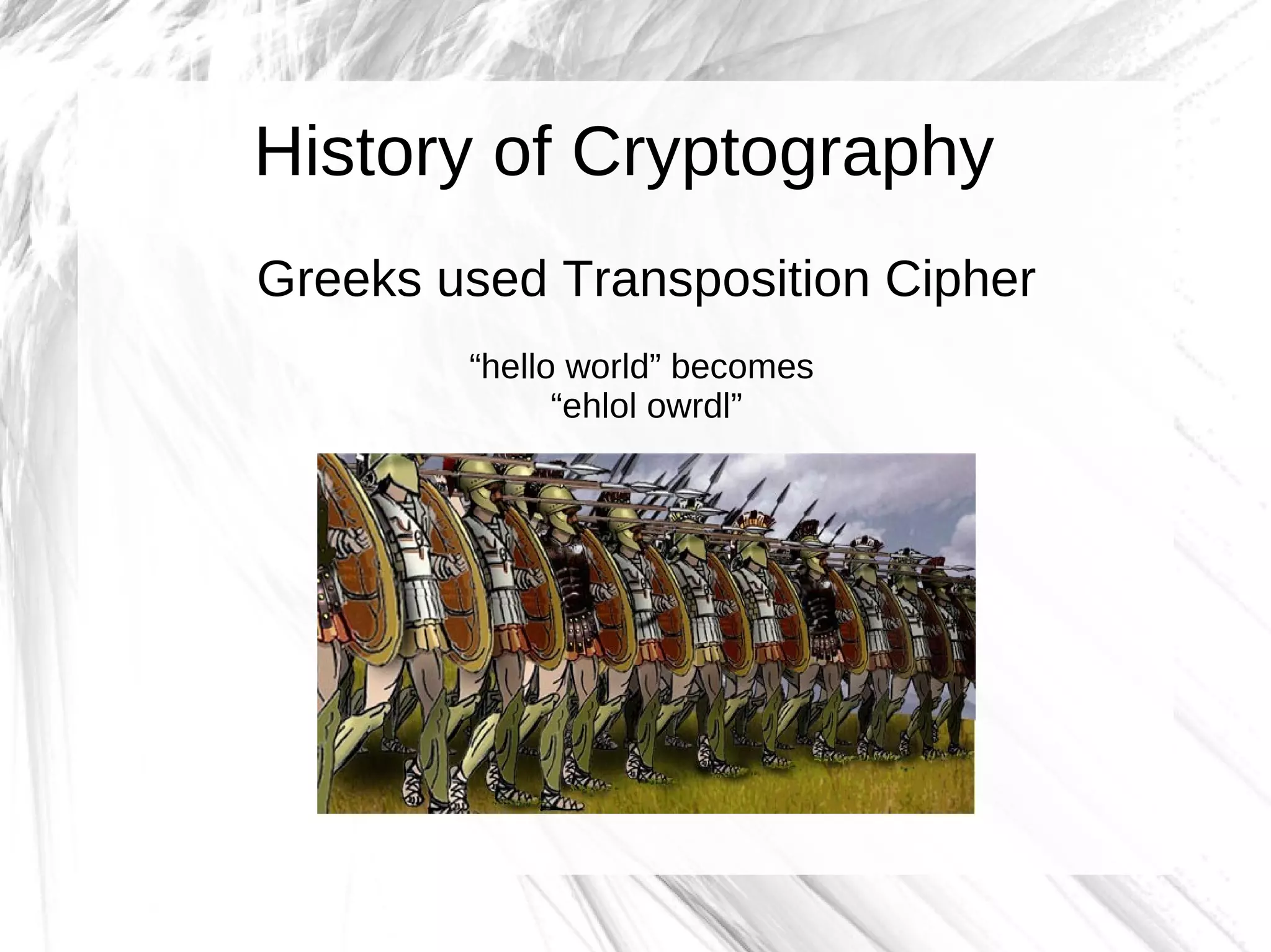 History of Cryptography
Greeks used Transposition Cipher
        “hello world” becomes
              “ehlol owrdl”
 