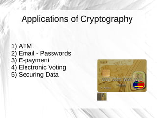 Applications of Cryptography


1) ATM
2) Email - Passwords
3) E-payment
4) Electronic Voting
5) Securing Data
 