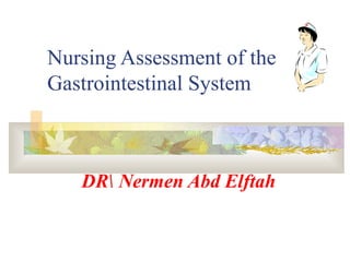 Nursing Assessment of the 
Gastrointestinal System 
DR Nermen Abd Elftah 
 