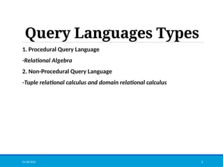 Query Languages Types
1. Procedural Query Language
-Relational Algebra
2. Non-Procedural Query Language
-Tuple relational calculus and domain relational calculus
01/30/2025 3
 