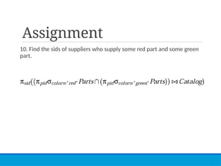 Assignment
10. Find the sids of suppliers who supply some red part and some green
part.
 