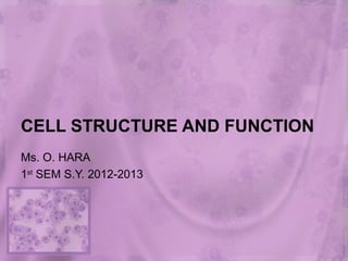 CELL STRUCTURE AND FUNCTION
Ms. O. HARA
1st
SEM S.Y. 2012-2013
 