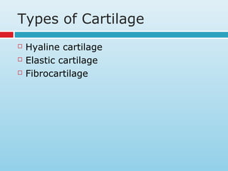 Types of Cartilage
 Hyaline cartilage
 Elastic cartilage
 Fibrocartilage
 