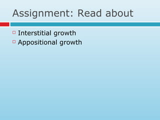 Assignment: Read about
 Interstitial growth
 Appositional growth
 