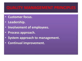 QUALITY MANAGEMENT PRINCIPLES
• Customer focus.
• Leadership.
• Involvement of employees.
• Process approach.
• System approach to management.
• Continual improvement.
 