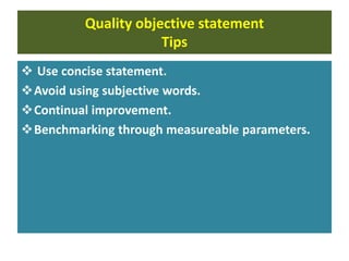 Quality objective statement
Tips
 Use concise statement.
Avoid using subjective words.
Continual improvement.
Benchmarking through measureable parameters.
 