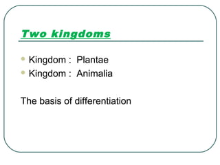 Two kingdoms
 Kingdom : Plantae
 Kingdom : Animalia
The basis of differentiation
 