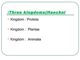 Three kingdoms(Haeckel(
 Kingdom : Protista
 Kingdom : Plantae
 Kingdom : Animalia
 