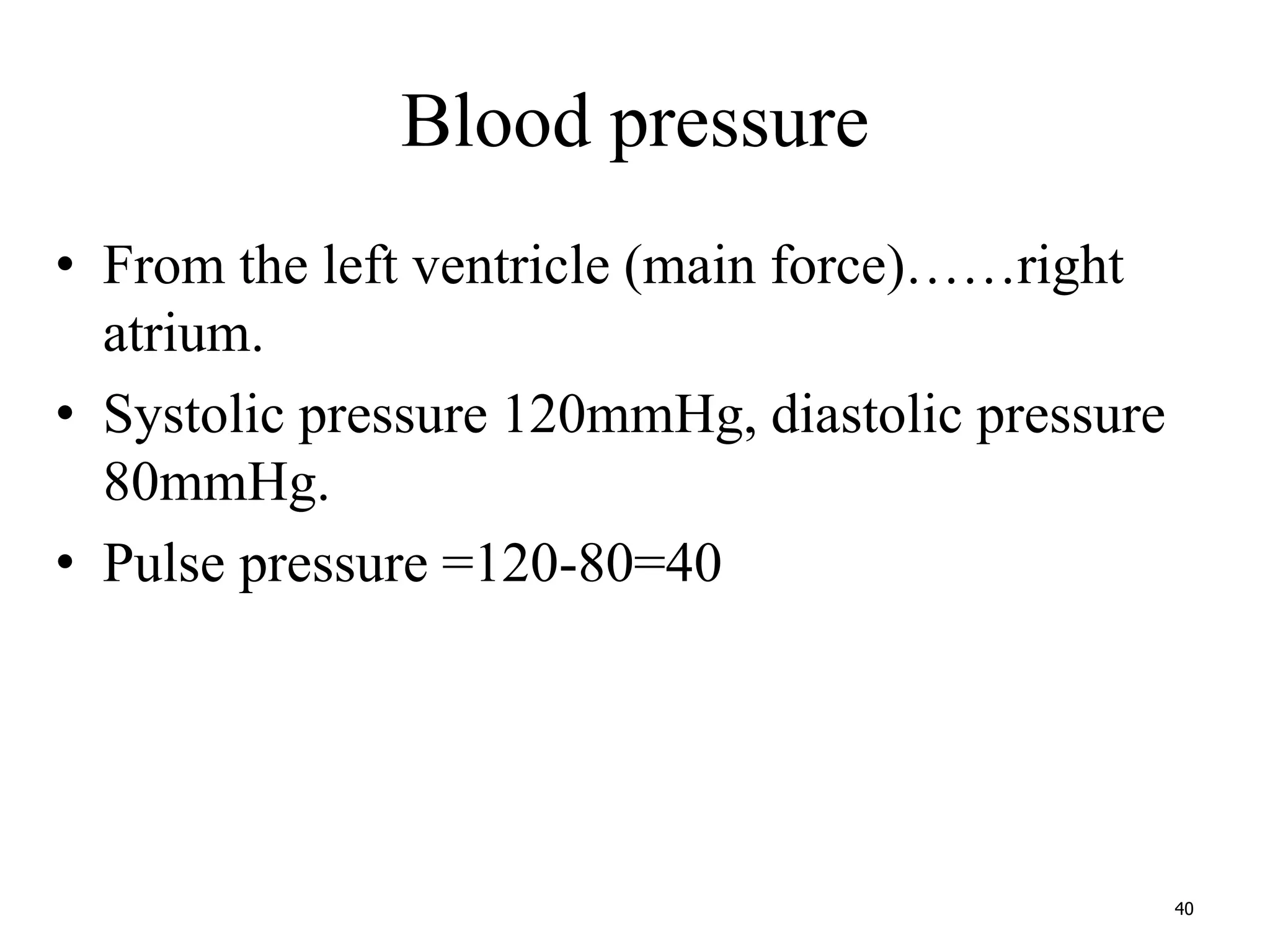 Blood pressure 
• From the left ventricle (main force)……right 
atrium. 
• Systolic pressure 120mmHg, diastolic pressure 
80mmHg. 
• Pulse pressure =120-80=40 
40 
 