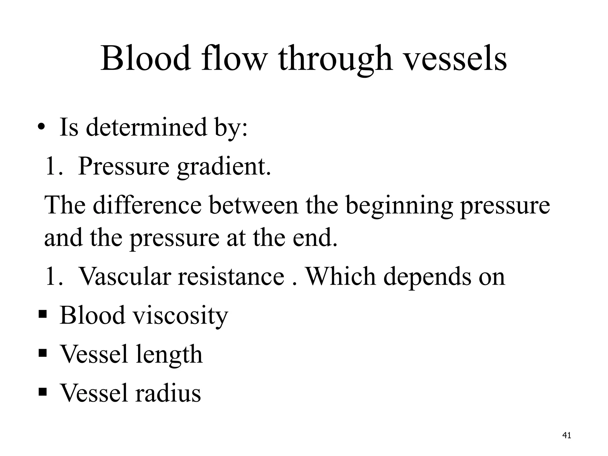 Blood flow through vessels 
• Is determined by: 
1. Pressure gradient. 
The difference between the beginning pressure 
and the pressure at the end. 
1. Vascular resistance . Which depends on 
 Blood viscosity 
 Vessel length 
 Vessel radius 
41 
 
