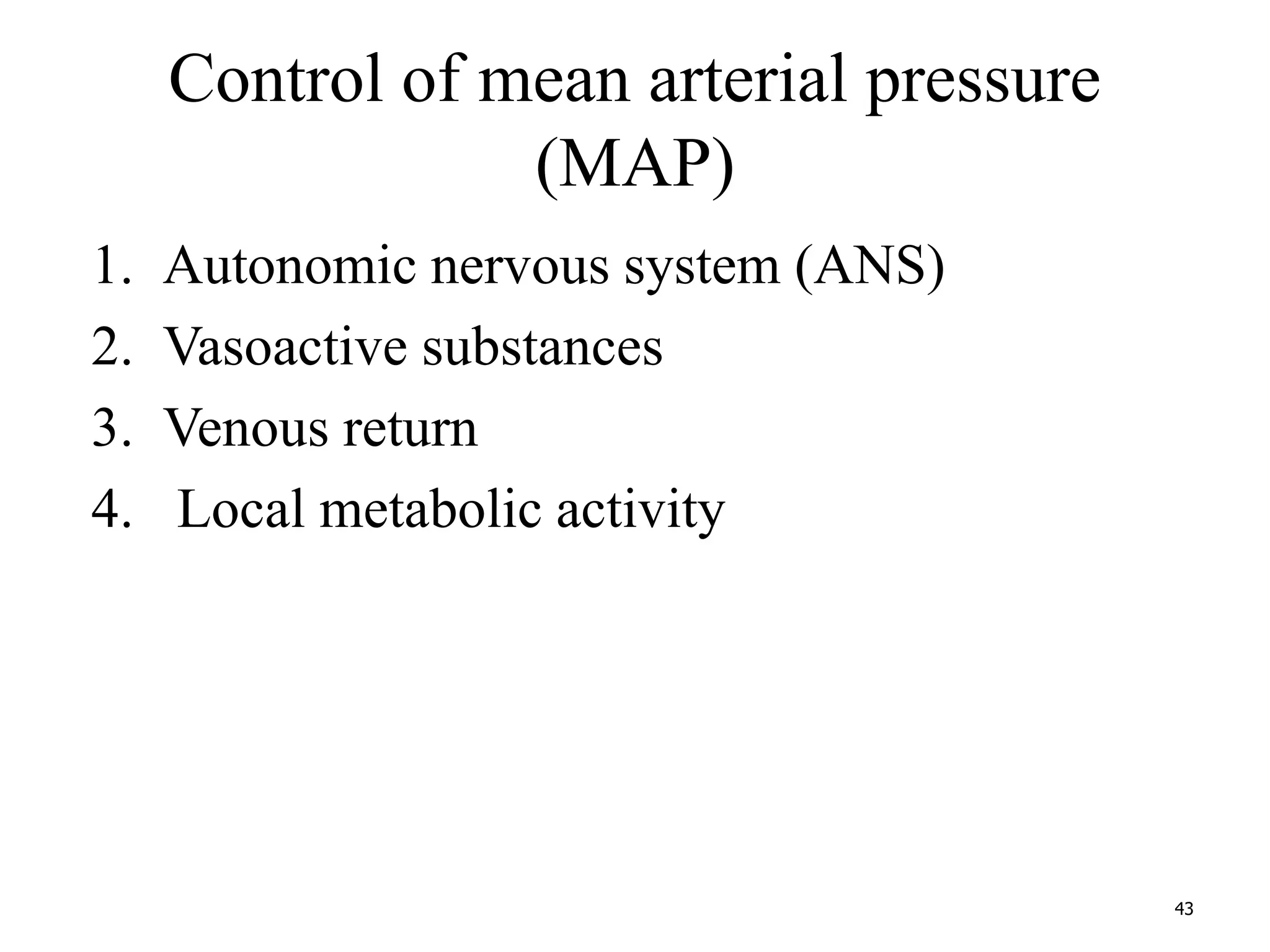 Control of mean arterial pressure 
(MAP) 
1. Autonomic nervous system (ANS) 
2. Vasoactive substances 
3. Venous return 
4. Local metabolic activity 
43 
 