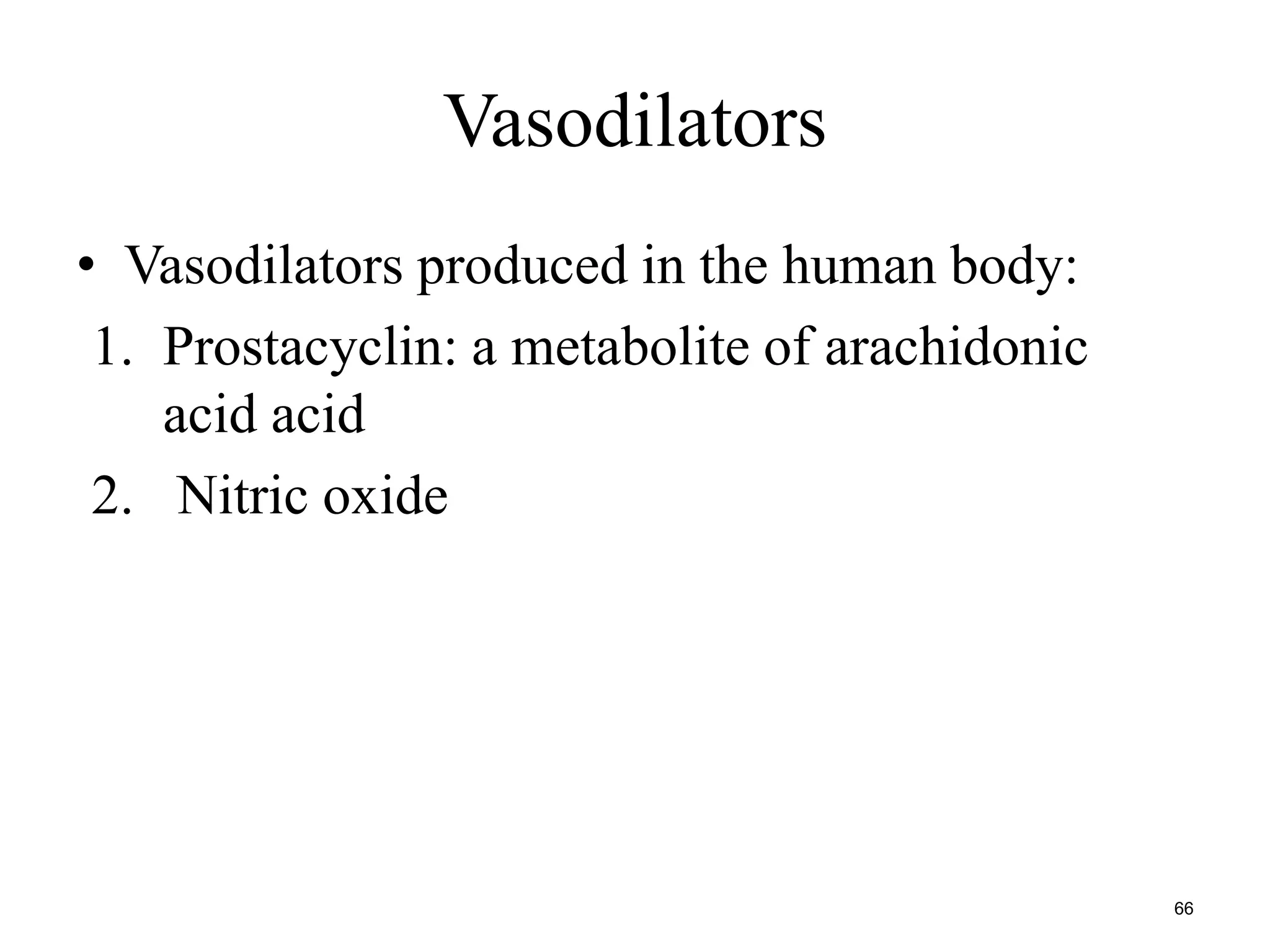 Vasodilators 
• Vasodilators produced in the human body: 
1. Prostacyclin: a metabolite of arachidonic 
acid acid 
2. Nitric oxide 
66 
 