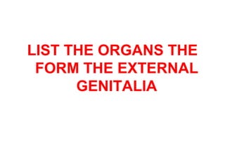 LIST THE ORGANS THE
FORM THE EXTERNAL
GENITALIA
 