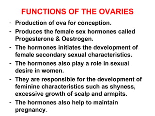 ACTION OF THE OVARIAN HORMONES.
THE OESTROGEN
In women, oestrogen induces sexual desire.
It plays a part in the developmen...