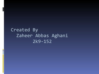 Created By   Zaheer Abbas Aghani   2k9-152 